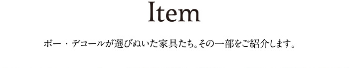 ボー・デコールが選びぬいた家具たち。その一部をご紹介します。