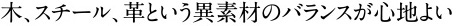 木、スチール、革という異素材のバランスが心地よい