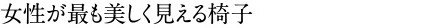 女性が最も美しく見える椅子