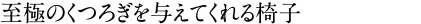 至極のくつろぎを与えてくれる椅子