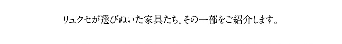 リュクセが選びぬいた家具たち。その一部をご紹介します。