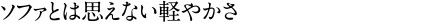 ソファとは思えない軽やかさ