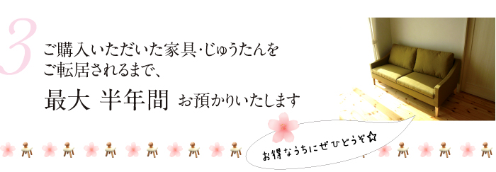 ご購入いただいた家具・じゅうたんをご転居されるまで最大半年間お預かりいたします