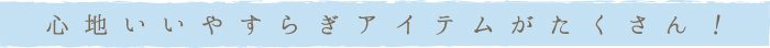 やすらぎアイテムがたくさん